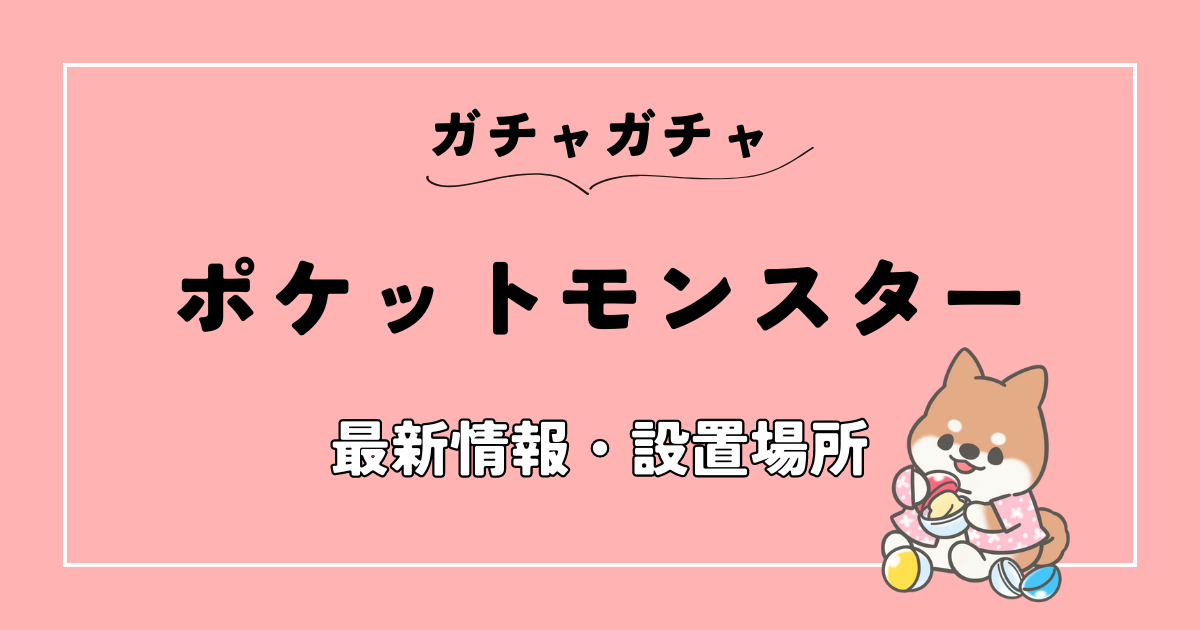 2023年】ポケモンのガチャガチャの設置場所はどこ？最新商品も紹介