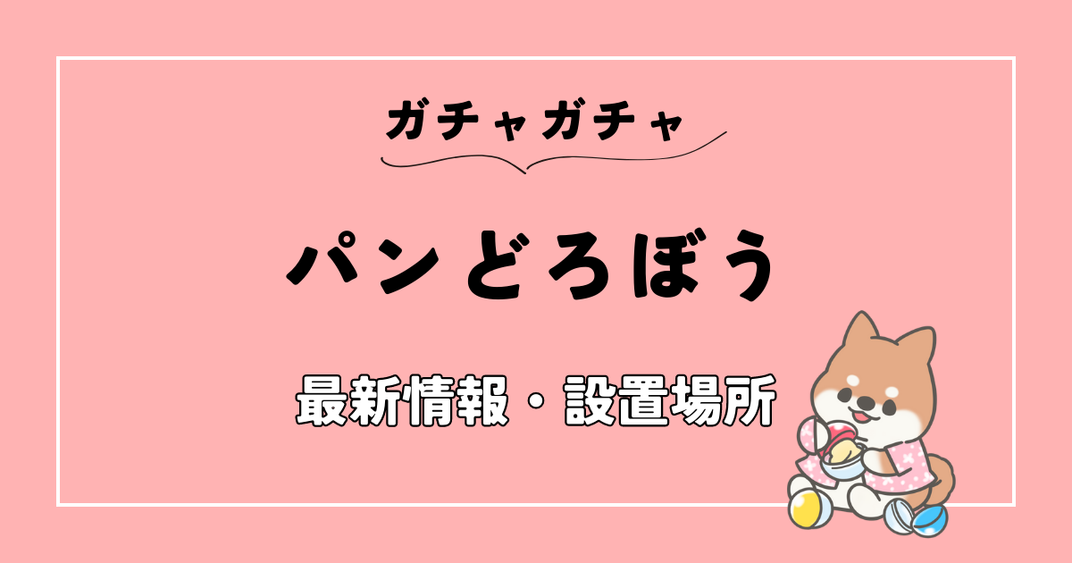 2023年】パンどろぼうのガチャガチャ最新情報・設置場所まとめ