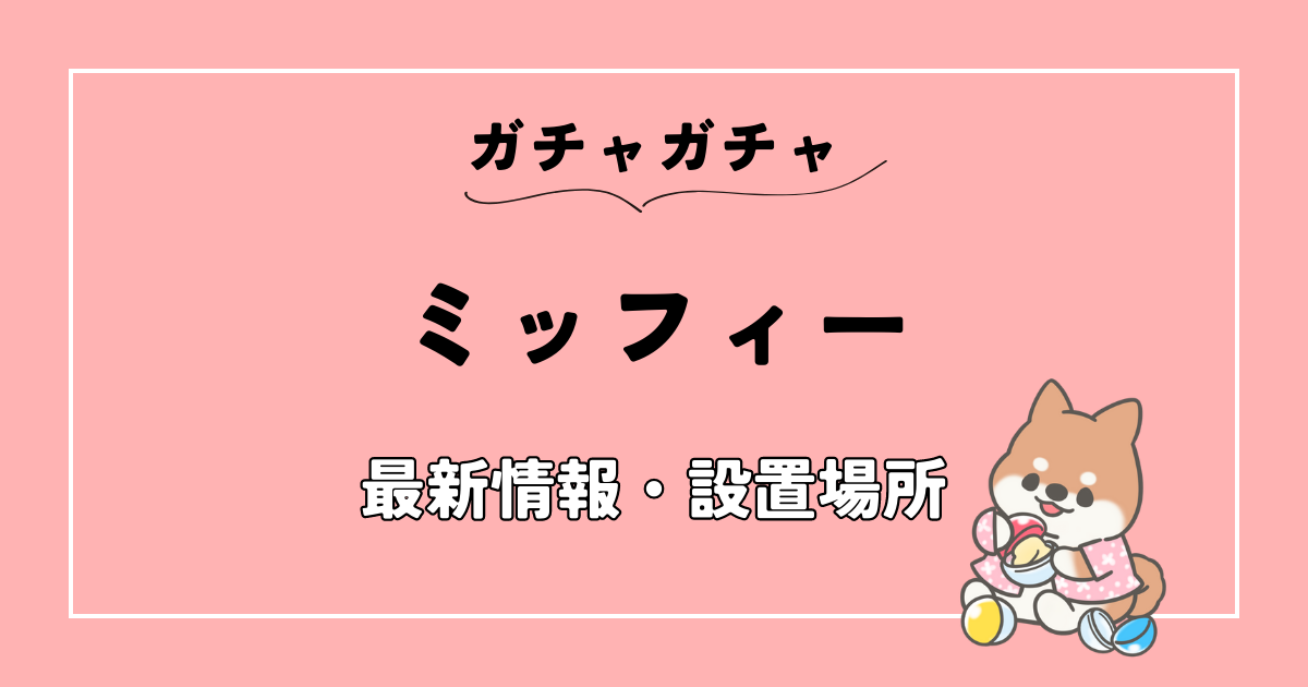 2023年】ミッフィーのガチャガチャ最新情報・設置場所まとめ