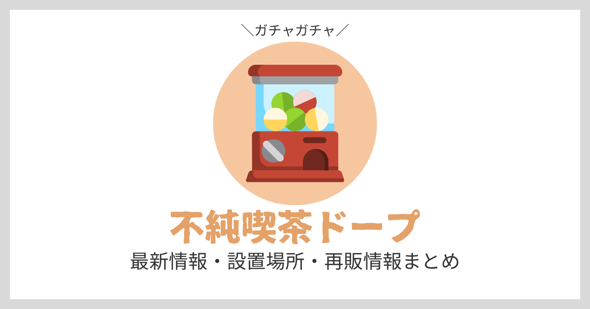 【2024年】不純喫茶ドープのガチャガチャ最新情報・設置場所・再販情報まとめ | SHIORI
